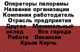 Операторы пилорамы › Название организации ­ Компания-работодатель › Отрасль предприятия ­ Другое › Минимальный оклад ­ 1 - Все города Работа » Вакансии   . Крым,Керчь